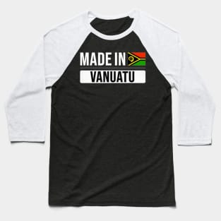 Made In Vanuatu - Gift for Vanuatuan With Roots From Vanuatu Baseball T-Shirt